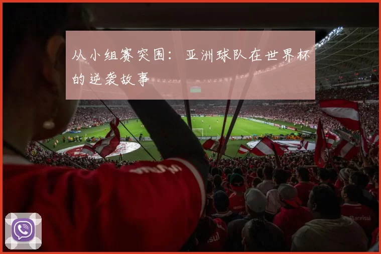 从小组赛突围:亚洲球队在世界杯的逆袭故事
