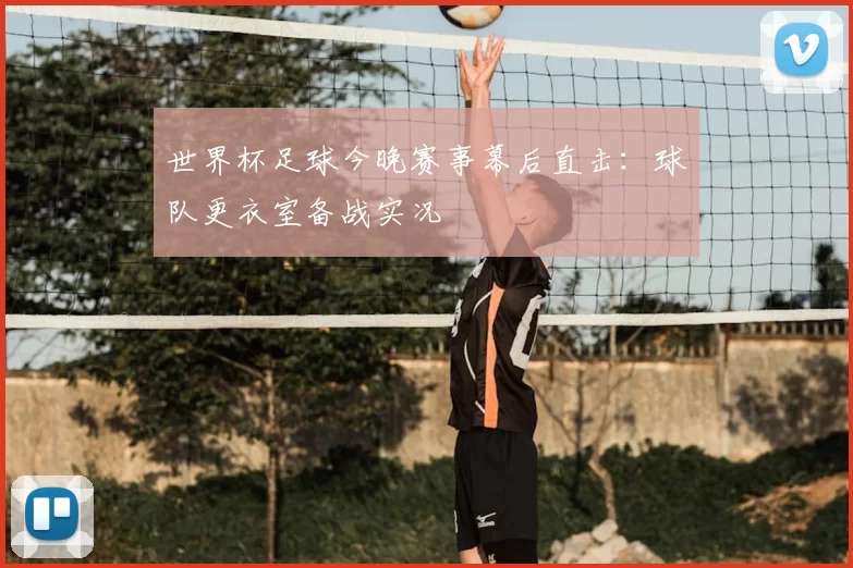 世界杯足球今晚赛事幕后直击:球队更衣室备战实况
