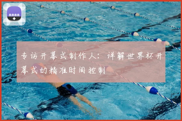 专访开幕式制作人：详解世界杯开幕式的精准时间控制