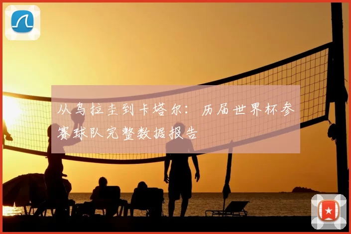 从乌拉圭到卡塔尔：历届世界杯参赛球队完整数据报告