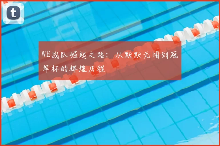 WE战队崛起之路：从默默无闻到冠军杯的辉煌历程