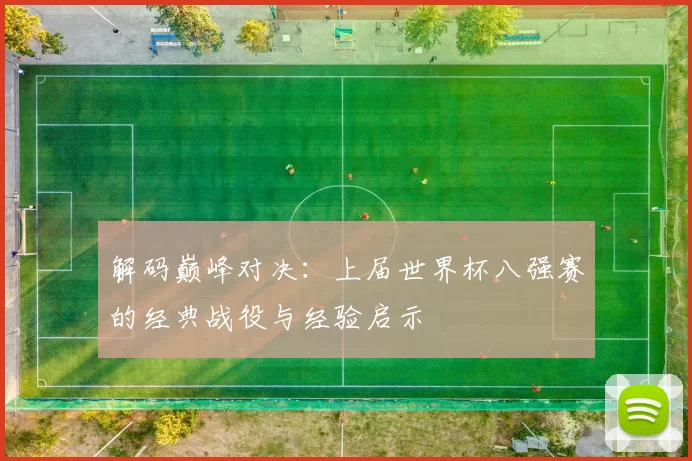 解码巅峰对决:上届世界杯八强赛的经典战役与经验启示