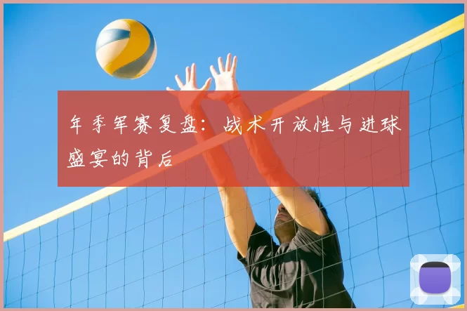 年季军赛复盘：战术开放性与进球盛宴的背后