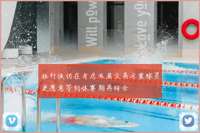 独行侠仍在考虑浓眉交易方案球员更愿意等到休赛期再转会