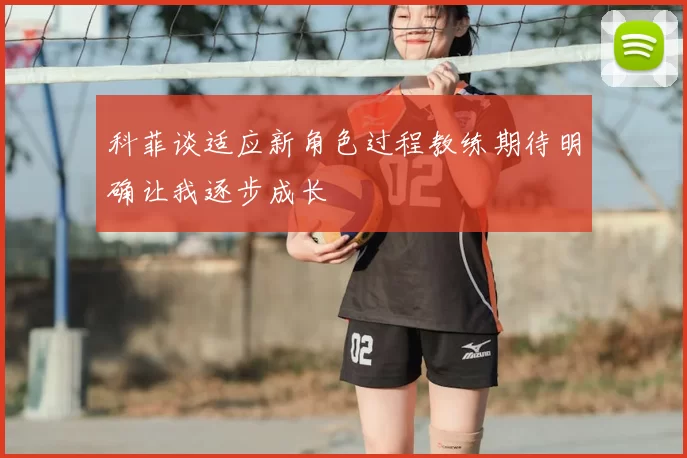 科菲谈适应新角色过程教练期待明确让我逐步成长