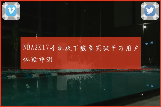 NBA2K17手机版下载量突破千万用户体验评测