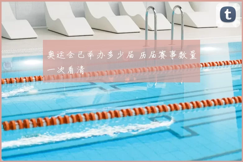 奥运会已举办多少届 历届赛事数量一次看清