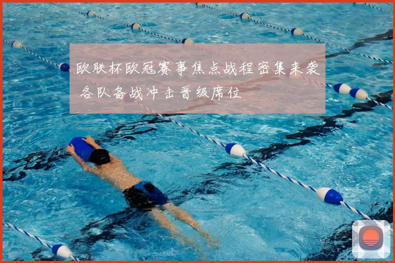 欧联杯欧冠赛事焦点战程密集来袭 各队备战冲击晋级席位