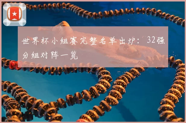 世界杯小组赛完整名单出炉：32强分组对阵一览