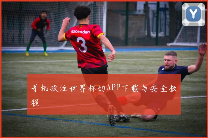 手机投注世界杯的APP下载与安全教程