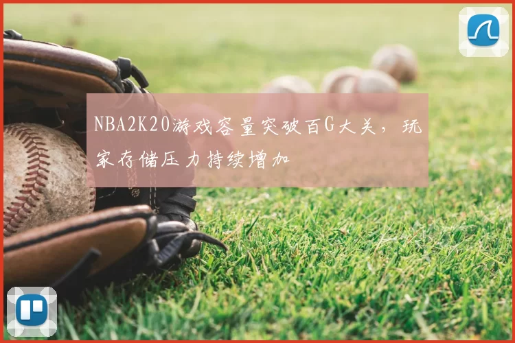 NBA2K20游戏容量突破百G大关，玩家存储压力持续增加