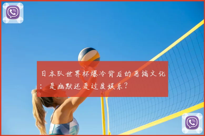 日本队世界杯爆冷背后的恶搞文化:是幽默还是过度娱乐?