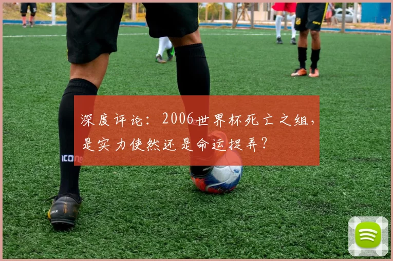 深度评论：2006世界杯死亡之组，是实力使然还是命运捉弄？
