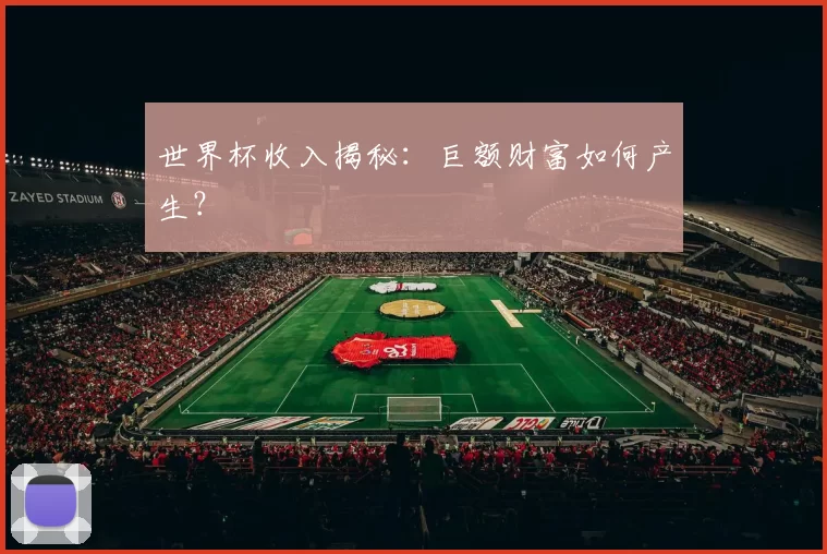 世界杯收入揭秘：巨额财富如何产生？