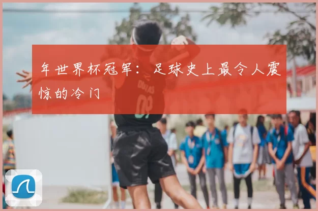 年世界杯冠军:足球史上最令人震惊的冷门