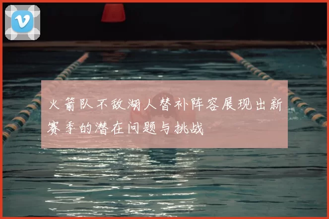 火箭队不敌湖人替补阵容展现出新赛季的潜在问题与挑战