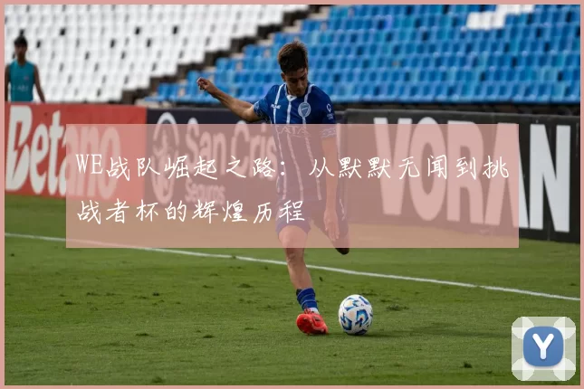 WE战队崛起之路：从默默无闻到挑战者杯的辉煌历程