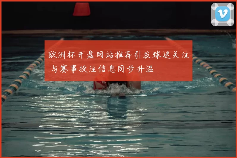 欧洲杯开盘网站推荐引发球迷关注 与赛事投注信息同步升温