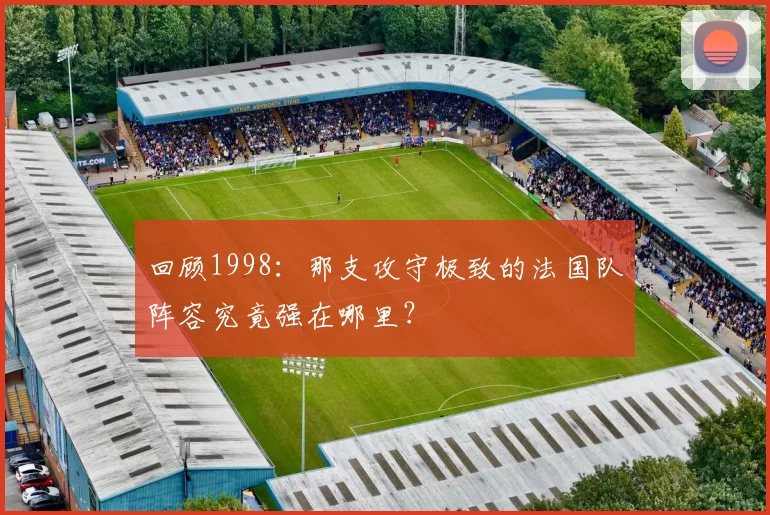 回顾1998:那支攻守极致的法国队阵容究竟强在哪里?