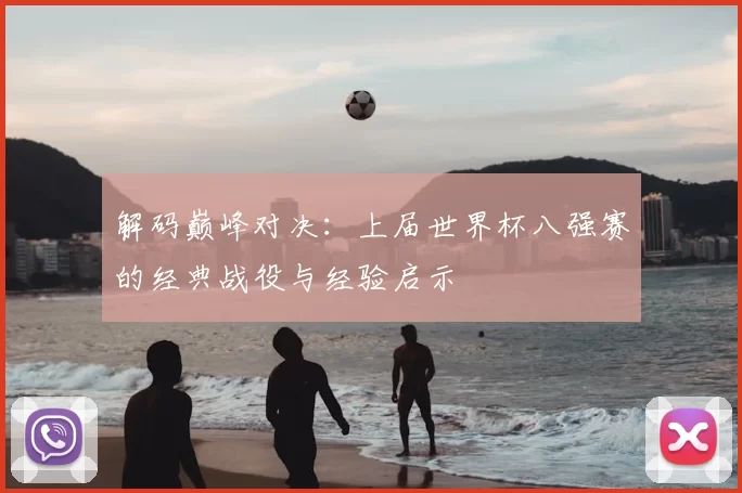 解码巅峰对决：上届世界杯八强赛的经典战役与经验启示