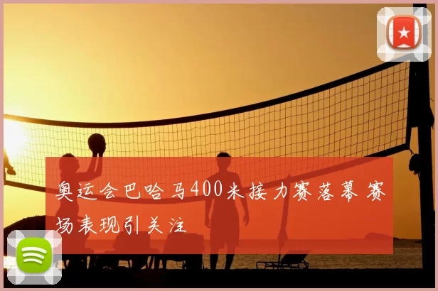奥运会巴哈马400米接力赛落幕 赛场表现引关注