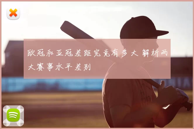 欧冠和亚冠差距究竟有多大 解析两大赛事水平差别