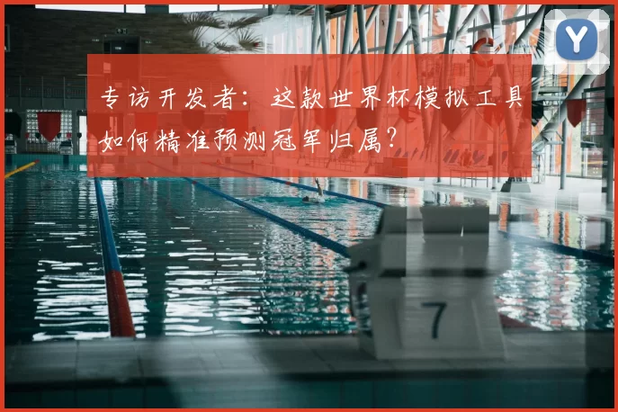 专访开发者：这款世界杯模拟工具如何精准预测冠军归属？