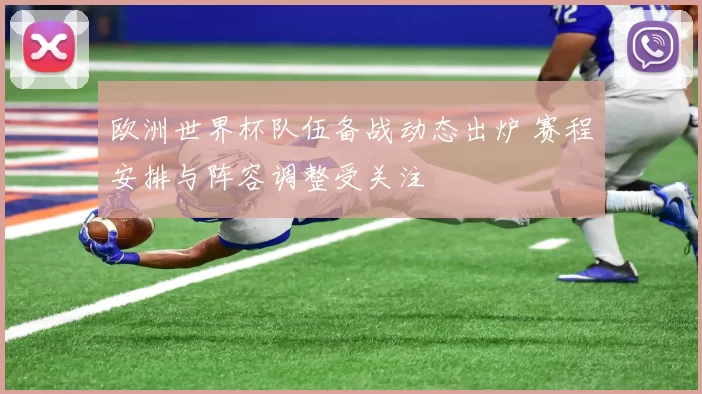 欧洲世界杯队伍备战动态出炉 赛程安排与阵容调整受关注