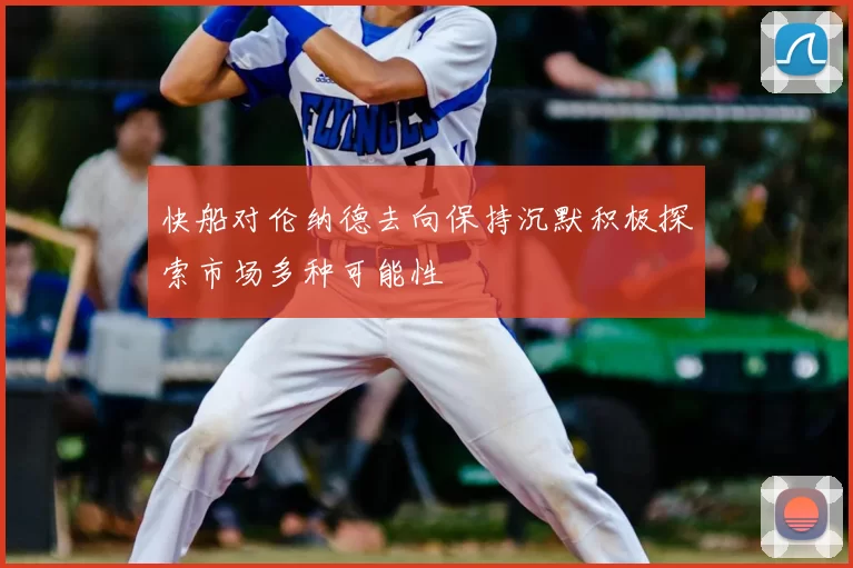 快船对伦纳德去向保持沉默积极探索市场多种可能性