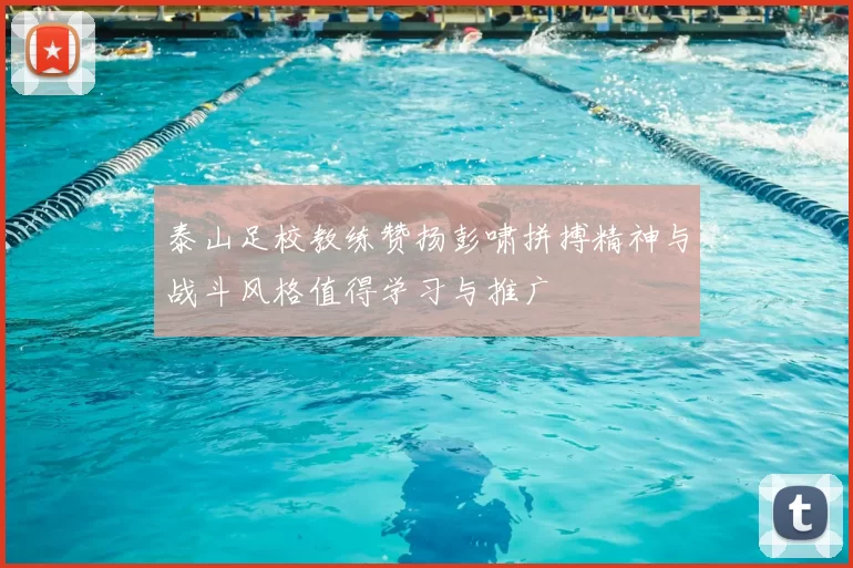 泰山足校教练赞扬彭啸拼搏精神与战斗风格值得学习与推广
