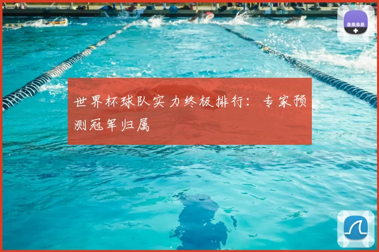 世界杯球队实力终极排行：专家预测冠军归属
