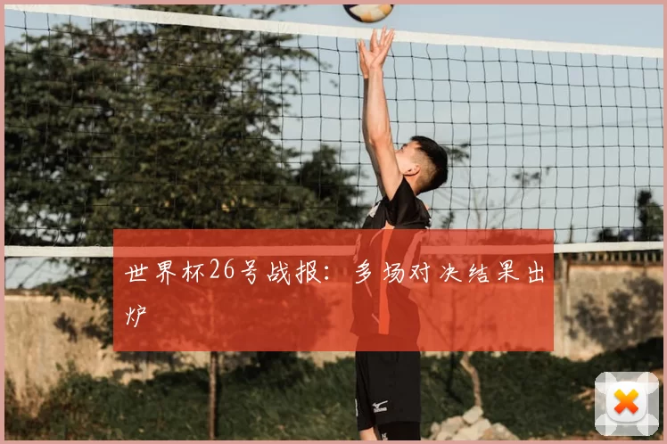 世界杯26号战报:多场对决结果出炉