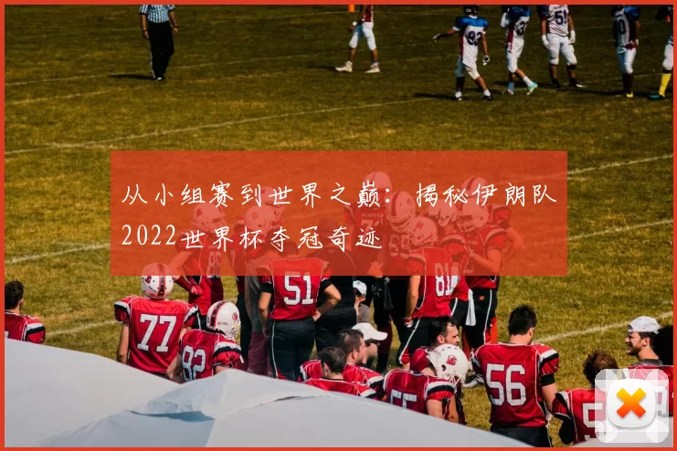 从小组赛到世界之巅：揭秘伊朗队2022世界杯夺冠奇迹