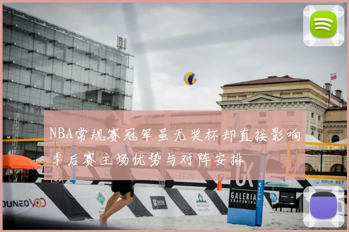 NBA常规赛冠军虽无奖杯却直接影响季后赛主场优势与对阵安排