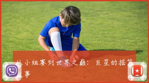 从小组赛到世界之巅：巨星的摇篮故事