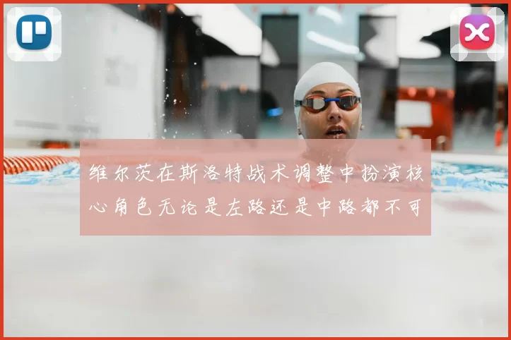 维尔茨在斯洛特战术调整中扮演核心角色无论是左路还是中路都不可或缺