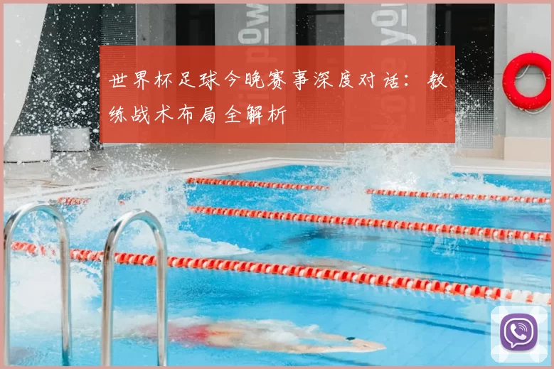 世界杯足球今晚赛事深度对话:教练战术布局全解析