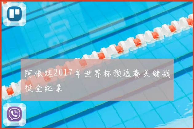 阿根廷2017年世界杯预选赛关键战役全纪录