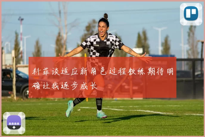 科菲谈适应新角色过程教练期待明确让我逐步成长