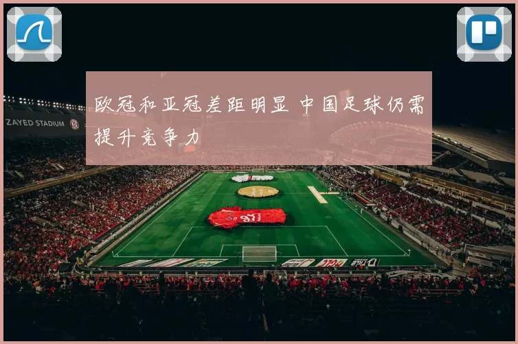 欧冠和亚冠差距明显 中国足球仍需提升竞争力