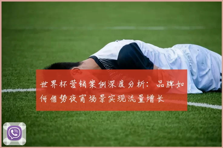 世界杯营销案例深度分析:品牌如何借势夜宵场景实现流量增长