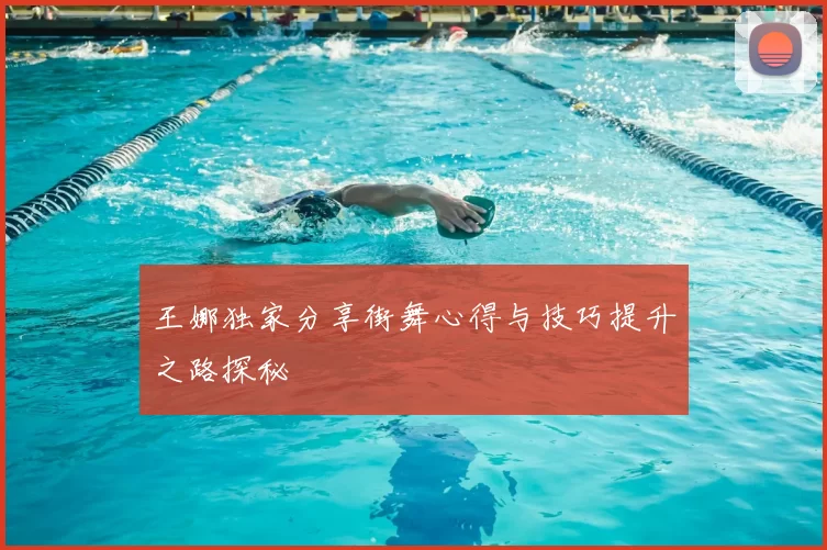 王娜独家分享街舞心得与技巧提升之路探秘