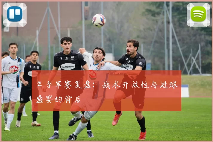 年季军赛复盘:战术开放性与进球盛宴的背后