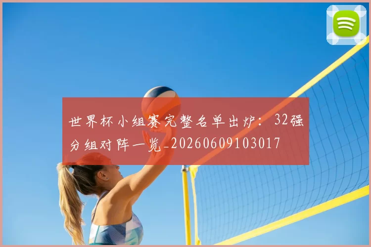 世界杯小组赛完整名单出炉:32强分组对阵一览_20260609103017