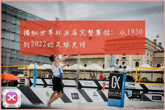 揭秘世界杯历届完整赛程：从1930到2022的足球史诗